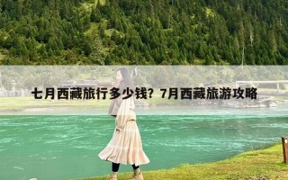 七月西藏旅行多少錢？7月西藏旅游攻略