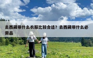 去西藏帶什么衣服比較合適？去西藏帶什么必需品