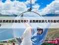 去西藏旅游最佳月份？去西藏旅游幾月份最好?