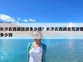 長沙去西藏旅游多少錢？長沙去西藏自駕游要多少錢