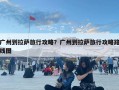 廣州到拉薩旅行攻略？廣州到拉薩旅行攻略路線圖