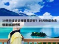 10月份適合去哪里旅游好？10月份適合去哪里旅游好呢