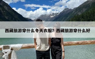 西藏旅游穿什么冬天衣服？西藏旅游穿什么好