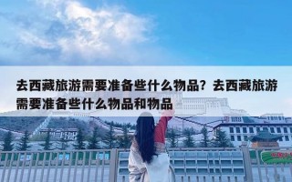 去西藏旅游需要準備些什么物品？去西藏旅游需要準備些什么物品和物品