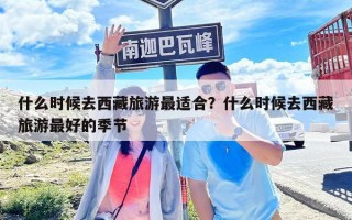 什么時候去西藏旅游最適合？什么時候去西藏旅游最好的季節(jié)