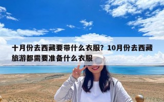 十月份去西藏要帶什么衣服？10月份去西藏旅游都需要準備什么衣服