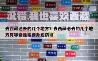 去西藏必去的幾個(gè)地方？去西藏必去的幾個(gè)地方有哪些是需要辦邊防證