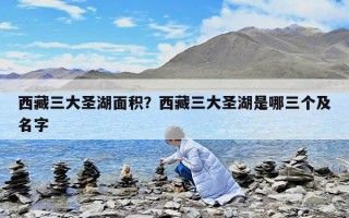 西藏三大圣湖面積？西藏三大圣湖是哪三個(gè)及名字