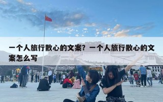 一個人旅行散心的文案？一個人旅行散心的文案怎么寫