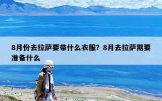 8月份去拉薩要帶什么衣服？8月去拉薩需要準(zhǔn)備什么