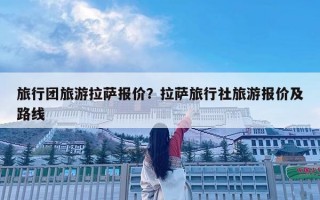 旅行團旅游拉薩報價？拉薩旅行社旅游報價及路線