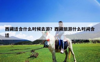 西藏適合什么時候去游？西藏旅游什么時間合適