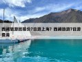 西藏旅游團報價7日游上海？西藏旅游7日游費用