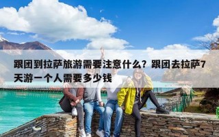 跟團到拉薩旅游需要注意什么？跟團去拉薩7天游一個人需要多少錢