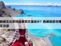 西藏五日游線路策劃方案設(shè)計(jì)？西藏旅游攻略五日游