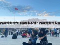 西藏到貴州六日游哪家不錯(cuò)？西藏到貴州多遠(yuǎn)