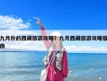 九月份的西藏旅游攻略？九月西藏旅游攻略指南