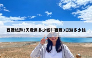 西藏旅游3天費用多少錢？西藏3日游多少錢