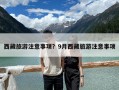 西藏旅游注意事項(xiàng)？9月西藏旅游注意事項(xiàng)