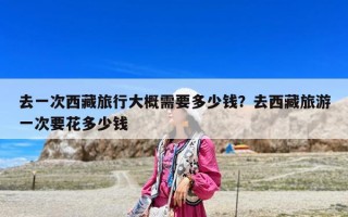 去一次西藏旅行大概需要多少錢？去西藏旅游一次要花多少錢