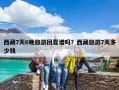 西藏7天6晚旅游團靠譜嗎？西藏旅游7天多少錢