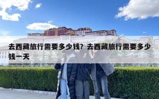 去西藏旅行需要多少錢？去西藏旅行需要多少錢一天