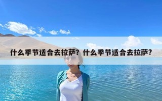 什么季節適合去拉薩？什么季節適合去拉薩?