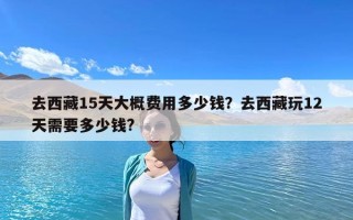 去西藏15天大概費用多少錢？去西藏玩12天需要多少錢?