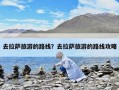 去拉薩旅游的路線？去拉薩旅游的路線攻略