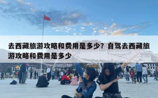 去西藏旅游攻略和費用是多少？自駕去西藏旅游攻略和費用是多少