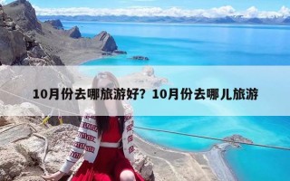 10月份去哪旅游好？10月份去哪兒旅游