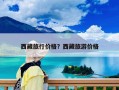 西藏旅行價格？西藏旅游價格