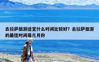 去拉薩旅游適宜什么時間比較好？去拉薩旅游的最佳時間是幾月份