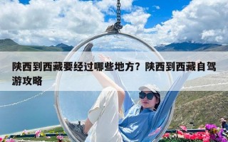 陜西到西藏要經過哪些地方？陜西到西藏自駕游攻略