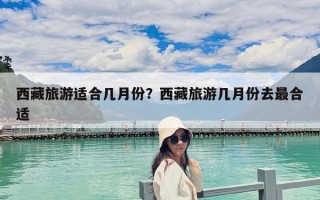 西藏旅游適合幾月份？西藏旅游幾月份去最合適