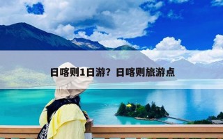 日喀則1日游？日喀則旅游點