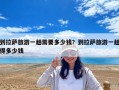 到拉薩旅游一趟需要多少錢(qián)？到拉薩旅游一趟得多少錢(qián)