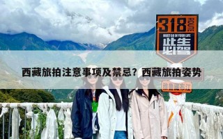 西藏旅拍注意事項及禁忌？西藏旅拍姿勢