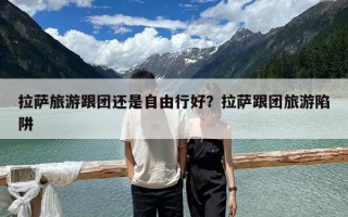 拉薩旅游跟團還是自由行好？拉薩跟團旅游陷阱