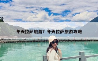 冬天拉薩旅游？冬天拉薩旅游攻略