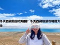 冬天西藏旅游攻略圖？冬天西藏旅游攻略圖大全