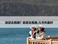 旅游去西藏？旅游去西藏,幾月份最好