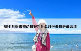 哪個(gè)月份去拉薩最好？什么月份去拉薩最合適