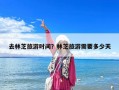 去林芝旅游時(shí)間？林芝旅游需要多少天