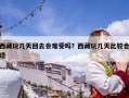 西藏玩幾天回去會(huì)難受嗎？西藏玩幾天比較合適