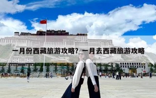 一月份西藏旅游攻略？一月去西藏旅游攻略