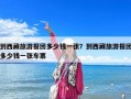 到西藏旅游報團多少錢一張？到西藏旅游報團多少錢一張車票