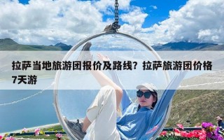 拉薩當地旅游團報價及路線？拉薩旅游團價格7天游