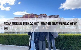 拉薩市旅游有限公司？拉薩市旅游有限公司官網(wǎng)