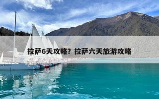 拉薩6天攻略？拉薩六天旅游攻略